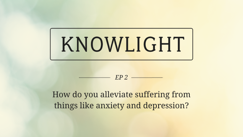 KnowLight Ep. 2: How to Ease Suffering from Anxiety, Depression, and Other Struggles